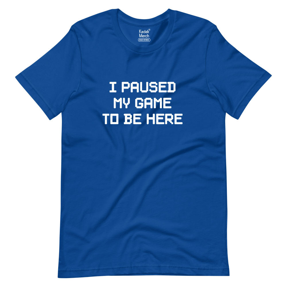 I Paused My Game To Be Here T-Shirt