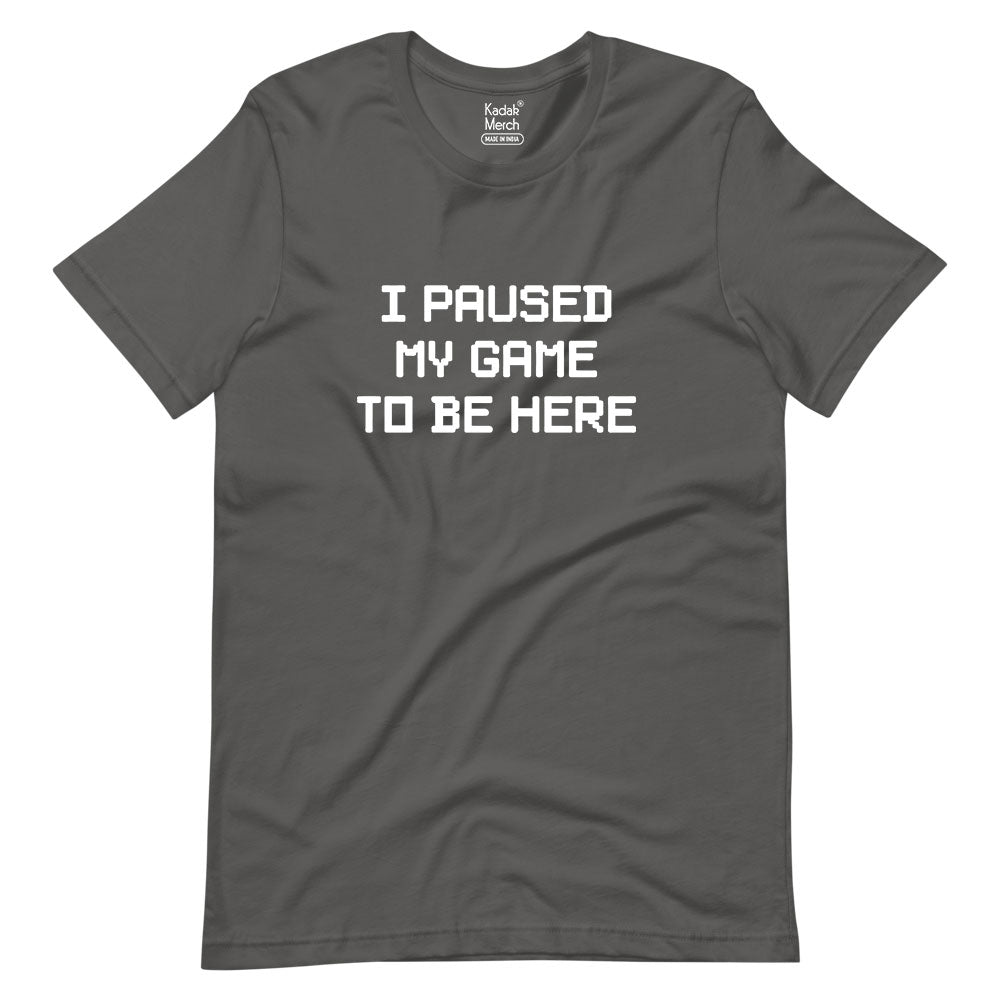 I Paused My Game To Be Here T-Shirt