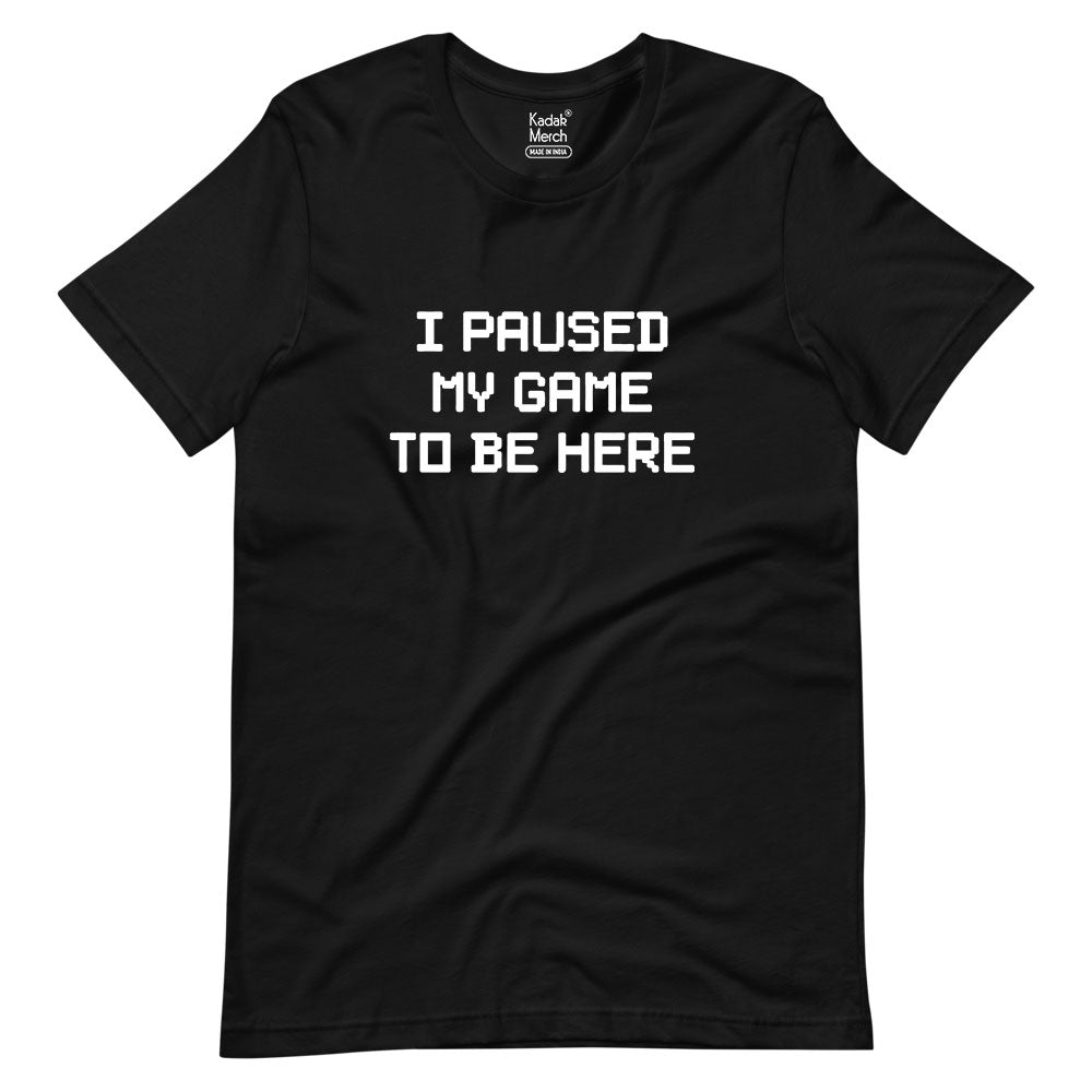 I Paused My Game To Be Here T-Shirt