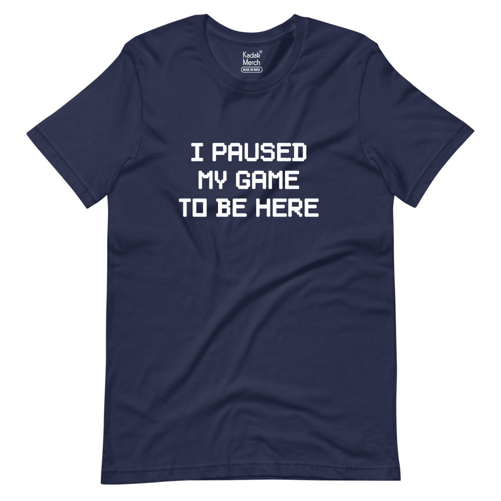 I Paused My Game To Be Here T-Shirt