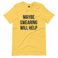 Maybe Swearing Will Help T-Shirt