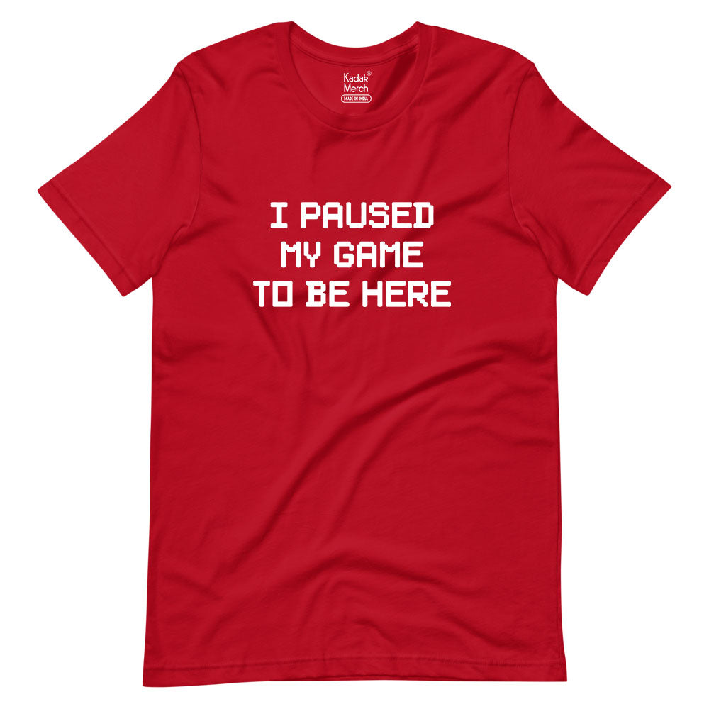 I Paused My Game To Be Here T-Shirt