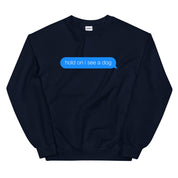 Hold On I See a Dog Sweatshirt