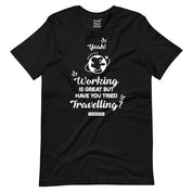 Working is great have you tried Travelling? T-Shirt